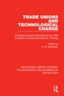 Image for Trade unions and technological change: a research report submitted to the 1966 congress of Landsorganistionen i Sverige