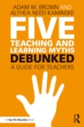 Image for Five teaching and learning myths - debunked: a guide for teachers