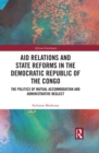 Image for Aid Relations and State Reforms in the Democratic Republic of the Congo: The Politics of Mutual Accommodation and Administrative Neglect