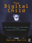 Image for The digital child: the evolution of inwardness in the histories of childhood