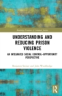 Image for Understanding and reducing prison violence: an integrated social control-opportunity perspective