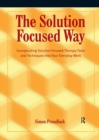 Image for The solution focused way: incorporating solution focused therapy tools and techniques into your everyday work