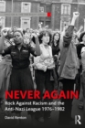 Image for Never again: Rock Against Racism and the Anti-Nazi League 1976-1982