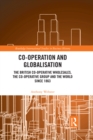 Image for Co-operation and globalisation: the British co-operative wholesales, the co-operative group and the world since 1863