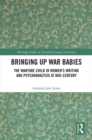Image for Bringing up war babies: the wartime child in women&#39;s writing and psychoanalysis at mid-century