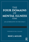 Image for The four domains of mental illness: an alternative to the DSM-5 : a guide to diagnosing pathological alterations in mental life based on Adolf Meyer&#39;s psychobiology, the Johns Hopkins perspectives of psychiatry and the existentialists&#39; avowal of the self as active agent