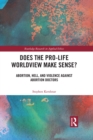 Image for Does the pro-life worldview make sense?: abortion, hell, and violence against abortion doctors