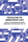 Image for Judicializing the administrative state: the rise of the independent regulatory commissions in the United States, 1883-1937