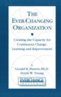 Image for The ever-changing organization: creating the capacity for continuous change, learning, and improvement