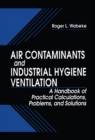 Image for Air Contaminants and Industrial Hygiene Ventilation: A Handbook of Practical Calculations, Problems, and Solutions