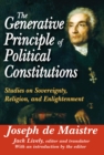 Image for The generative principle of political constitutions: studies on sovereignty, religion, and enlightenment