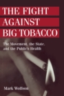 Image for The fight against big tobacco: the movement, the state, and the public&#39;s health