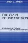 Image for The claim of dispossession: Jewish land-settlement and the Arabs, 1878-1948