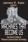 Image for Machines That Become Us: The Social Context of Personal Communication Technology