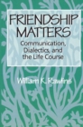 Image for Friendship matters: communication, dialectics, and the life course
