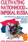 Image for Cultivating nationhood in imperial Russia: the periodical press and the formation of a modern Armenian identity