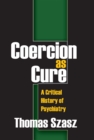 Image for Coercion as cure: a critical history of psychiatry