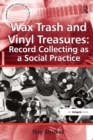Image for Wax Trash and Vinyl Treasures: Record Collecting as a Social Practice