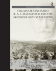 Image for Villain or Visionary?: R. A. S. Macalister and the Archaeology of Palestine: R. A. S. Macalister and the Archaeology of Palestine