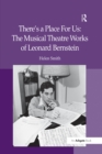 Image for There&#39;s a place for us: the musical theatre works of Leonard Bernstein