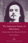 Image for The subversive poetics of Alfred Jarry: Ubusing culture in the Almanachs de Pere Ubu