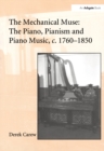 Image for The mechanical muse: the piano, pianism, and piano music, c.1760-1850