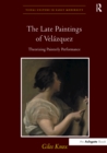 Image for The late paintings of Velazquez: theorizing painterly performance