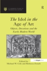 Image for The idol in the age of art: objects, devotions and the early modern world