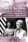 Image for She&#39;s so fine: reflections on whiteness, femininity, adolescence and class in 1960s music