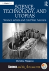 Image for Science, technology, and utopias: women artists and Cold War America
