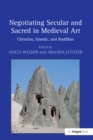 Image for Negotiating secular and sacred in medieval art: Christian, Islamic, and Buddhist