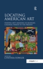Image for Locating American art: finding art&#39;s meaning in museums, colonial period to the present
