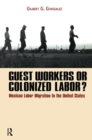 Image for Guest workers or colonized labor?: Mexican labor migration to the United States