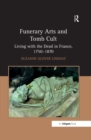 Image for Funerary arts and tomb cult-: living with the dead in France, 1750-1870