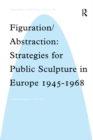 Image for Figuration/abstraction: strategies for public sculpture in Europe 1945-1968