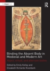 Image for Binding the absent body in medieval and modern art: abject, virtual, and alternate bodies