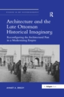 Image for Architecture and the late Ottoman historical imaginary: reconfiguring the architectural past in a modernizing empire