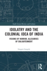 Image for Idolatry and the colonial idea of India: visions of horror, allegories of enlightenment