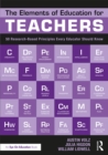 Image for The elements of education for teachers: 50 research-based principles every educator should know