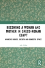 Image for Becoming a woman and mother in Greco-Roman Egypt: women&#39;s bodies, society and domestic space