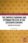 Image for The empress nurbanu and ottoman politics in the 16th century: building the Atik Valide