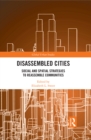 Image for Disassembled cities: social and spatial strategies to reassemble communities