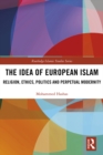 Image for The idea of European Islam: religion, ethics, politics and perpetual modernity