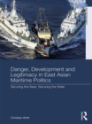 Image for Danger, development and legitimacy in East Asian maritime politics: securing the seas, securing the state