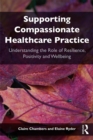 Image for Supporting compassionate healthcare practice: understanding the role of resilience, positivity and wellbeing