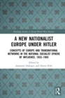 Image for A new nationalist Europe under Hitler: concepts of Europe and transnational networks in the National Socialist sphere of influence, 1933-1945
