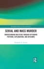 Image for Serial and mass murder: understanding multicide through offending patterns, explanations, and outcomes