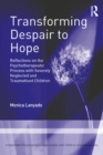 Image for Transforming despair to hope: reflections on the psychotherapeutic with severely neglected and traumatised children