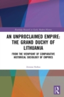 Image for An Unproclaimed Empire the Grand Duchy of Lithuania: From the Viewpoint of Comparative Historical Sociology of Empires