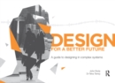 Image for Design for a better future: a guide to designing in complex systems